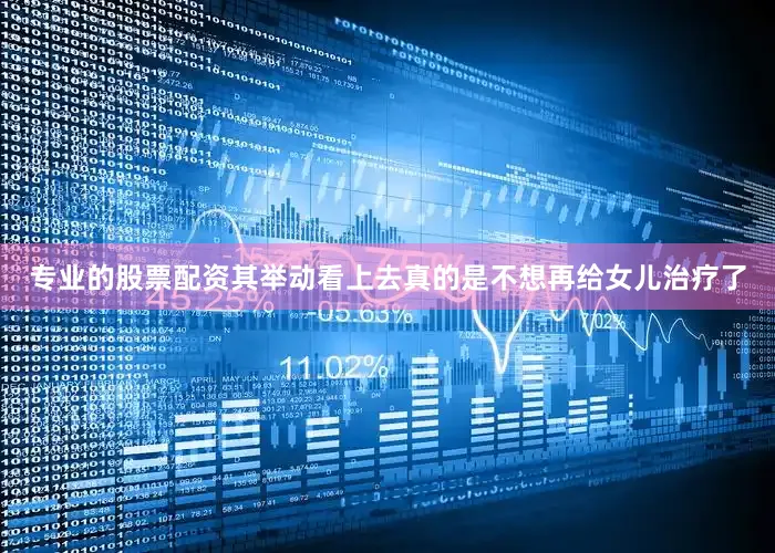 专业的股票配资其举动看上去真的是不想再给女儿治疗了