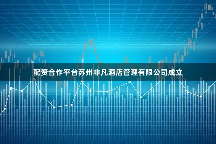 配资合作平台苏州非凡酒店管理有限公司成立