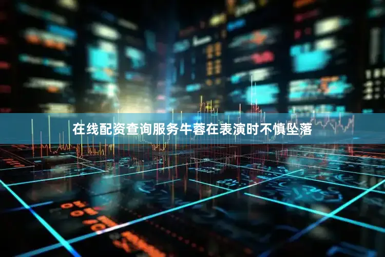 在线配资查询服务牛蓉在表演时不慎坠落