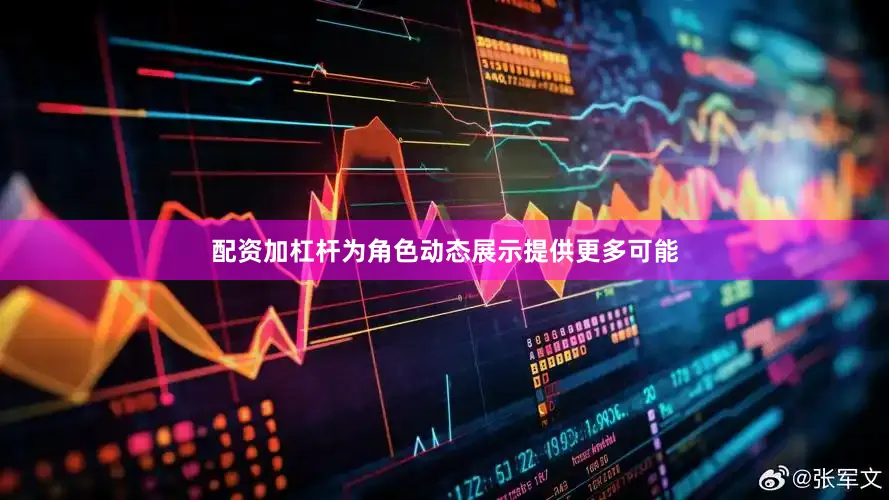 配资加杠杆为角色动态展示提供更多可能