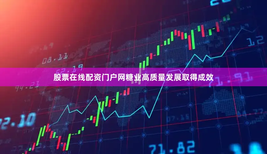 股票在线配资门户网糖业高质量发展取得成效