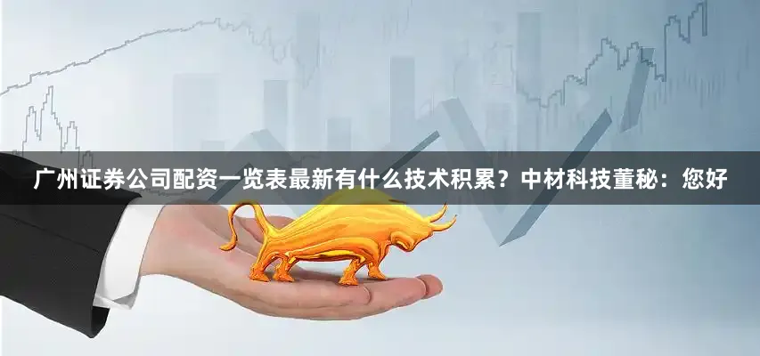 广州证券公司配资一览表最新有什么技术积累？中材科技董秘：您好