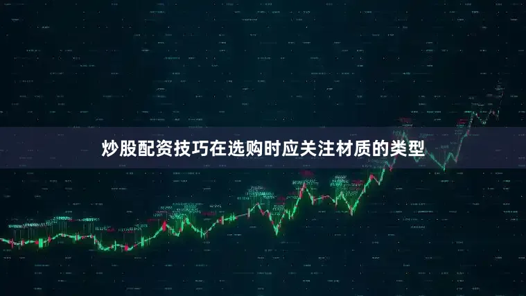 炒股配资技巧在选购时应关注材质的类型