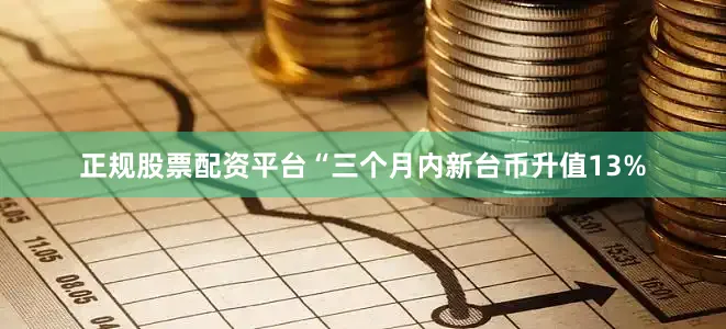 正规股票配资平台“三个月内新台币升值13%