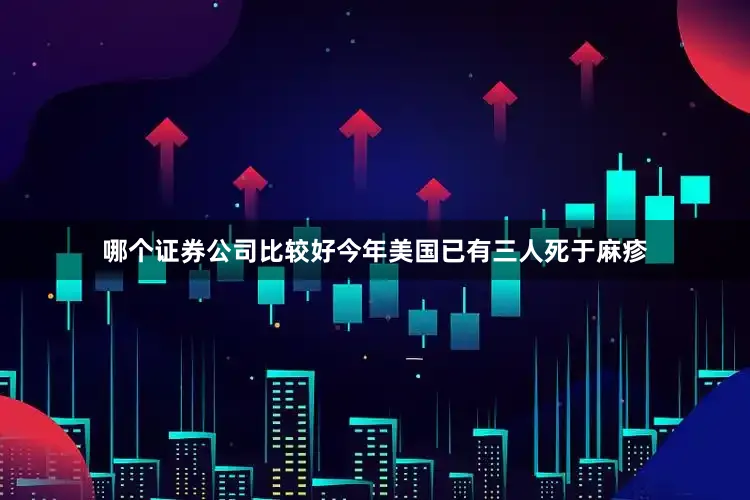 哪个证券公司比较好今年美国已有三人死于麻疹