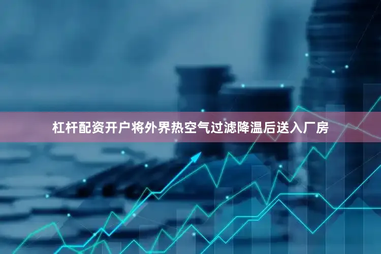 杠杆配资开户将外界热空气过滤降温后送入厂房