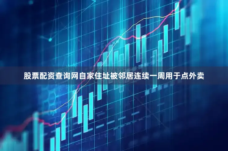 股票配资查询网自家住址被邻居连续一周用于点外卖
