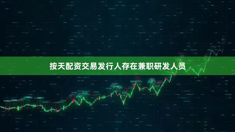按天配资交易发行人存在兼职研发人员