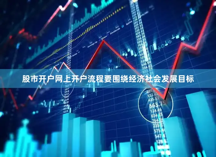 股市开户网上开户流程要围绕经济社会发展目标