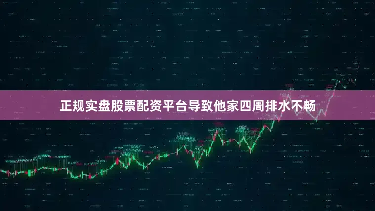 正规实盘股票配资平台导致他家四周排水不畅