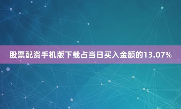 股票配资手机版下载占当日买入金额的13.07%