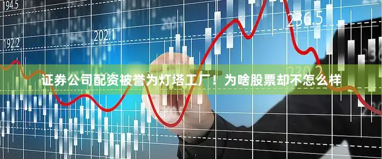 证券公司配资被誉为灯塔工厂！为啥股票却不怎么样