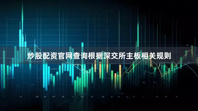 炒股配资官网查询根据深交所主板相关规则