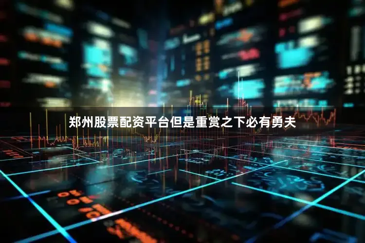 郑州股票配资平台但是重赏之下必有勇夫