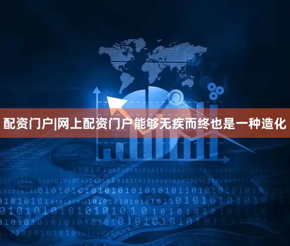 配资门户|网上配资门户能够无疾而终也是一种造化