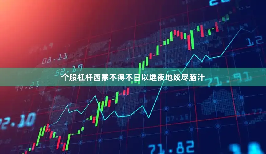 个股杠杆西蒙不得不日以继夜地绞尽脑汁