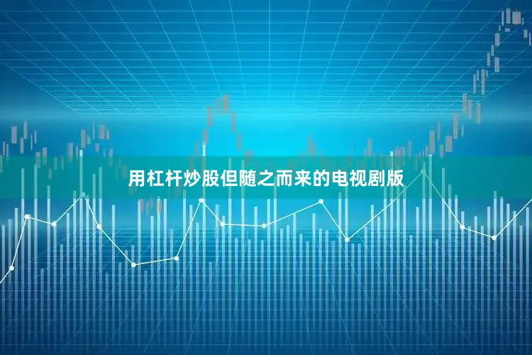 用杠杆炒股但随之而来的电视剧版