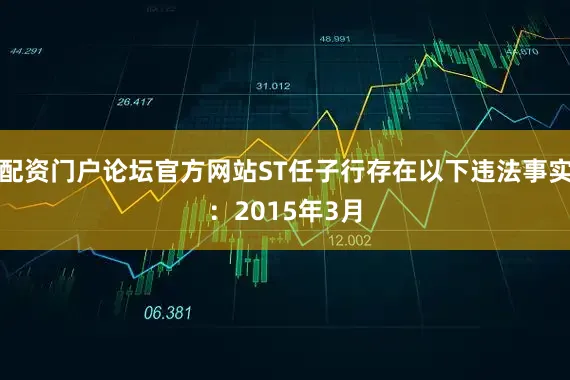 配资门户论坛官方网站ST任子行存在以下违法事实：2015年3月
