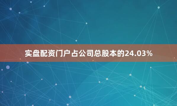 实盘配资门户占公司总股本的24.03%