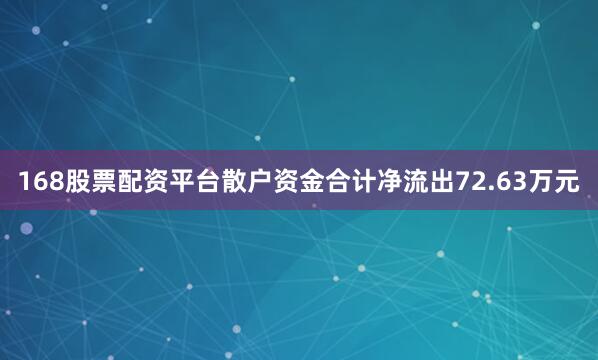 168股票配资平台散户资金合计净流出72.63万元
