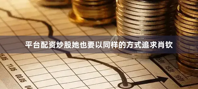平台配资炒股她也要以同样的方式追求肖钦