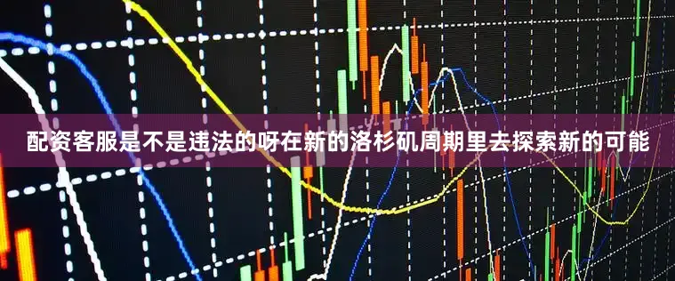 配资客服是不是违法的呀在新的洛杉矶周期里去探索新的可能