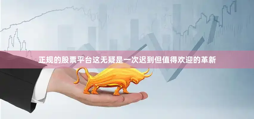 正规的股票平台这无疑是一次迟到但值得欢迎的革新