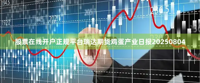 股票在线开户正规平台瑞达期货鸡蛋产业日报20250804