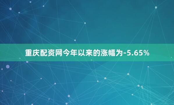 重庆配资网今年以来的涨幅为-5.65%