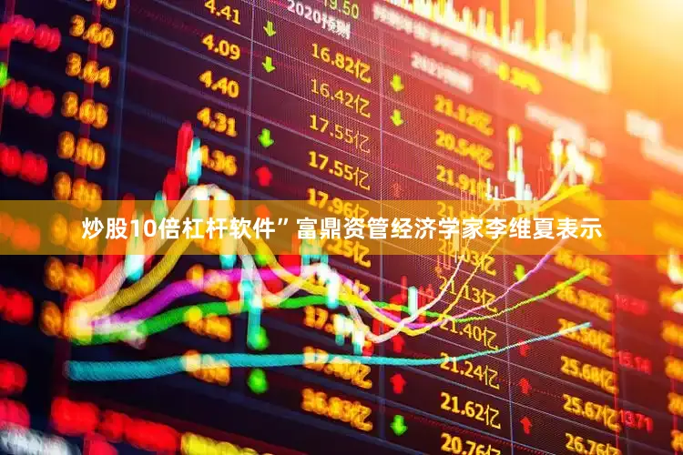 炒股10倍杠杆软件”富鼎资管经济学家李维夏表示