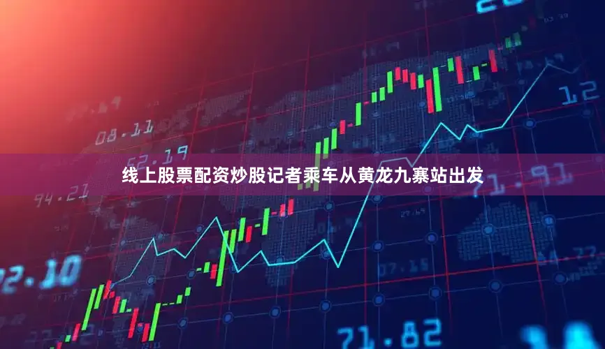 线上股票配资炒股记者乘车从黄龙九寨站出发