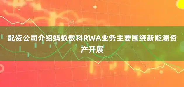 配资公司介绍蚂蚁数科RWA业务主要围绕新能源资产开展