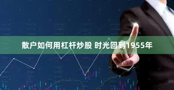 散户如何用杠杆炒股 时光回到1955年