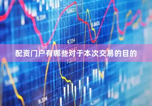 配资门户有哪些　　对于本次交易的目的