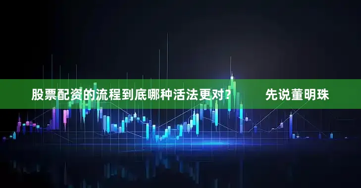 股票配资的流程到底哪种活法更对？        先说董明珠
