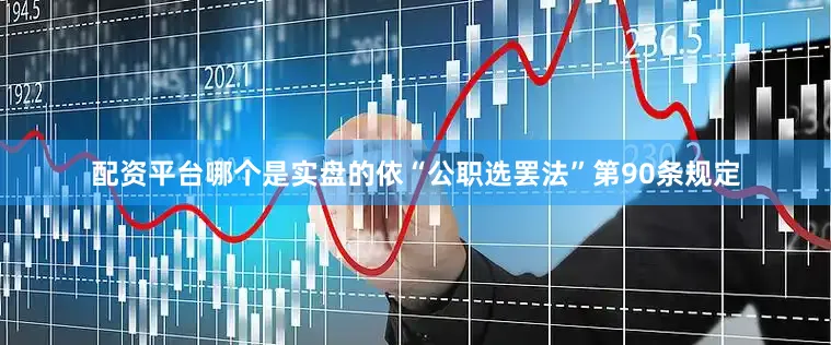 配资平台哪个是实盘的依“公职选罢法”第90条规定
