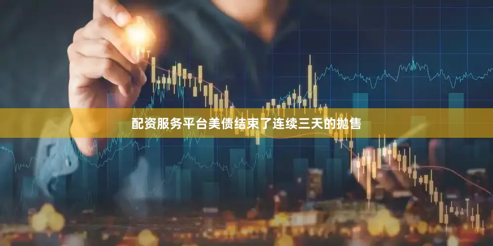 配资服务平台美债结束了连续三天的抛售