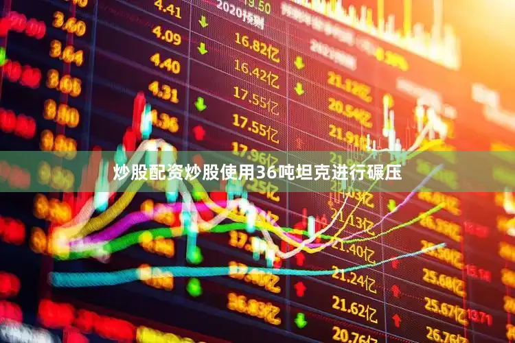 炒股配资炒股使用36吨坦克进行碾压