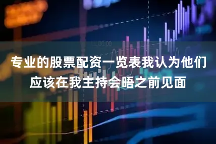 专业的股票配资一览表我认为他们应该在我主持会晤之前见面