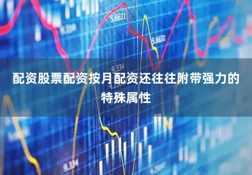 配资股票配资按月配资还往往附带强力的特殊属性