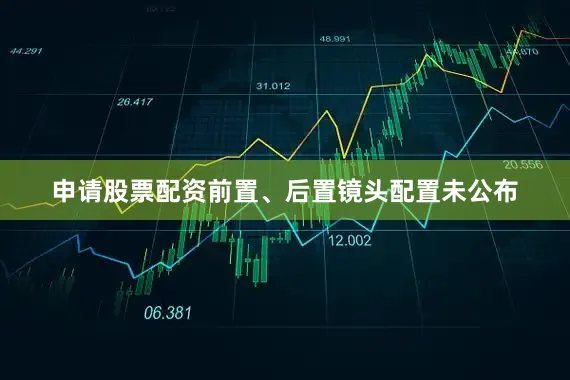 申请股票配资前置、后置镜头配置未公布