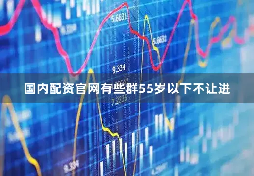 国内配资官网有些群55岁以下不让进