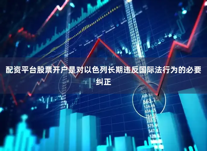 配资平台股票开户是对以色列长期违反国际法行为的必要纠正