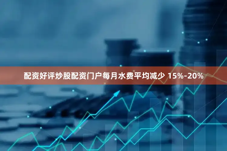 配资好评炒股配资门户每月水费平均减少 15%-20%