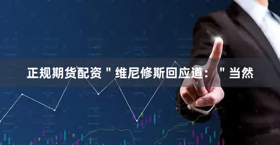 正规期货配资＂维尼修斯回应道：＂当然